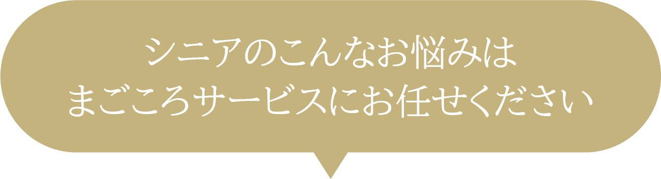 シニアのこんなお悩みはまごころサービスにお任せください